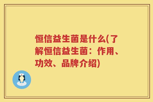 恒信益生菌是什么(了解恒信益生菌：作用、功效、品牌介绍)