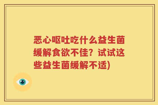 恶心呕吐吃什么益生菌缓解食欲不佳？试试这些益生菌缓解不适)