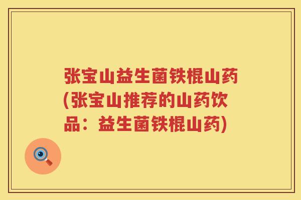 张宝山益生菌铁棍山药(张宝山推荐的山药饮品：益生菌铁棍山药)