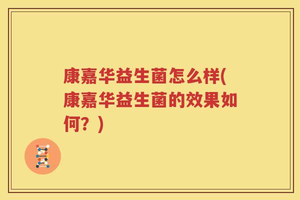 康嘉华益生菌怎么样(康嘉华益生菌的效果如何？)