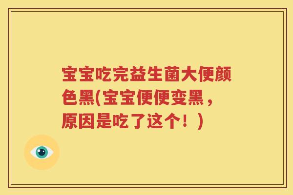 宝宝吃完益生菌大便颜色黑(宝宝便便变黑，原因是吃了这个！)