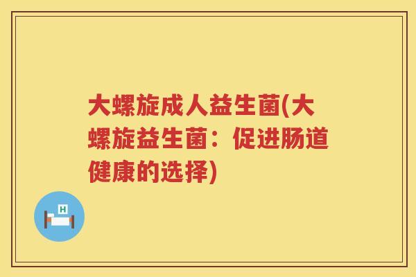 大螺旋成人益生菌(大螺旋益生菌：促进肠道健康的选择)