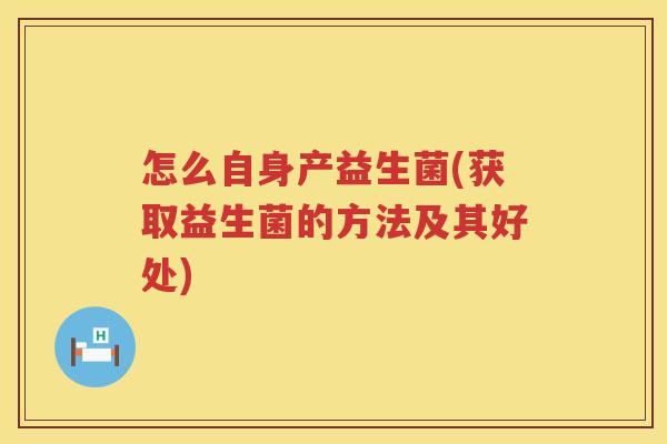 怎么自身产益生菌(获取益生菌的方法及其好处)