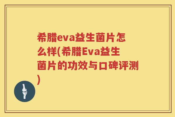 希腊eva益生菌片怎么样(希腊Eva益生菌片的功效与口碑评测)