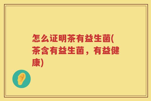 怎么证明茶有益生菌(茶含有益生菌，有益健康)