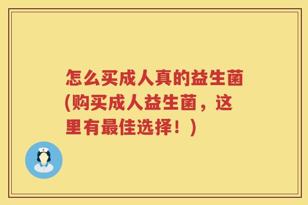 怎么买成人真的益生菌(购买成人益生菌，这里有最佳选择！)