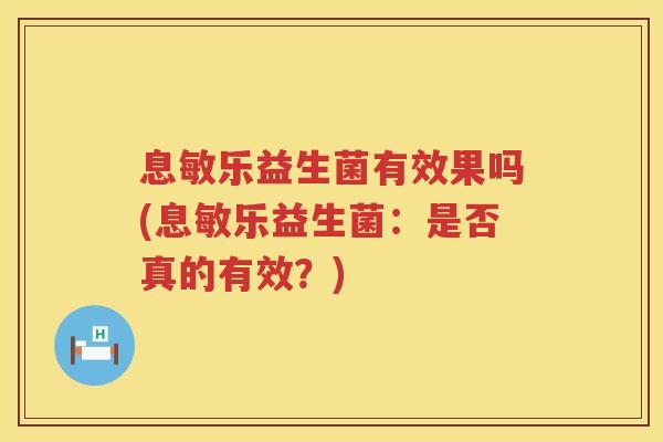 息敏乐益生菌有效果吗(息敏乐益生菌：是否真的有效？)