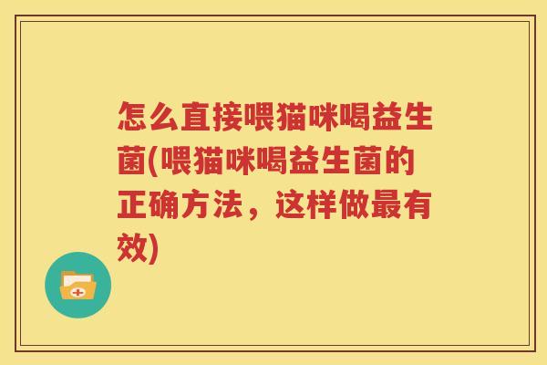 怎么直接喂猫咪喝益生菌(喂猫咪喝益生菌的正确方法，这样做最有效)