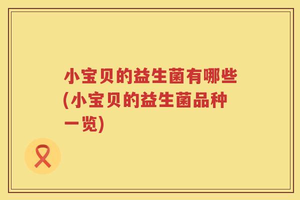 小宝贝的益生菌有哪些(小宝贝的益生菌品种一览)