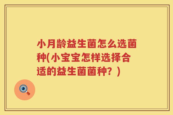 小月龄益生菌怎么选菌种(小宝宝怎样选择合适的益生菌菌种？)
