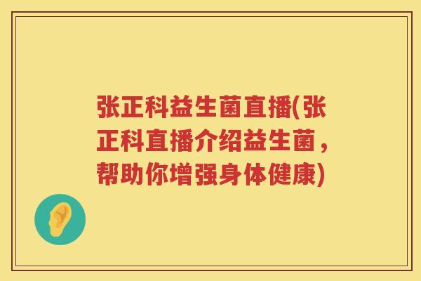 张正科益生菌直播(张正科直播介绍益生菌，帮助你增强身体健康)