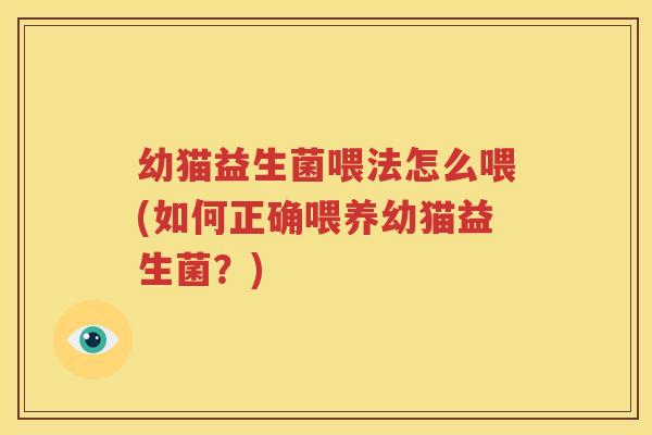 幼猫益生菌喂法怎么喂(如何正确喂养幼猫益生菌？)
