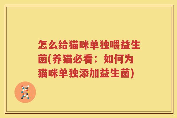 怎么给猫咪单独喂益生菌(养猫必看：如何为猫咪单独添加益生菌)