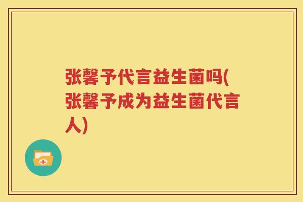 张馨予代言益生菌吗(张馨予成为益生菌代言人)