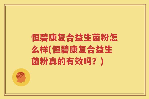 恒碧康复合益生菌粉怎么样(恒碧康复合益生菌粉真的有效吗？)