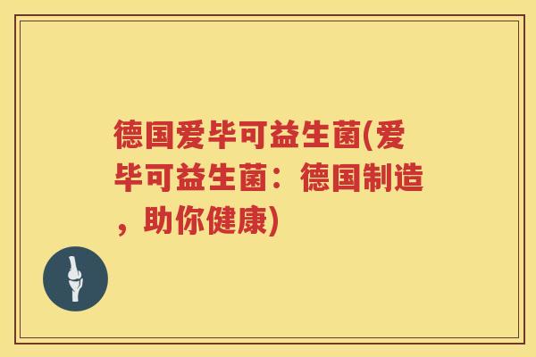 德国爱毕可益生菌(爱毕可益生菌：德国制造，助你健康)