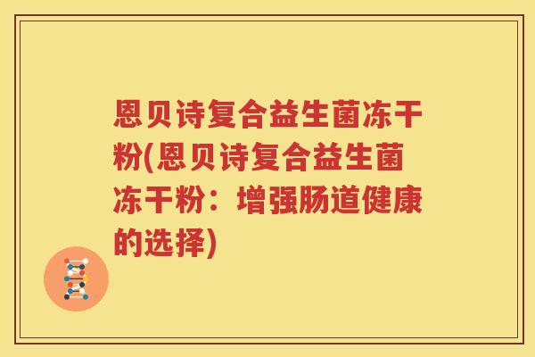 恩贝诗复合益生菌冻干粉(恩贝诗复合益生菌冻干粉：增强肠道健康的选择)