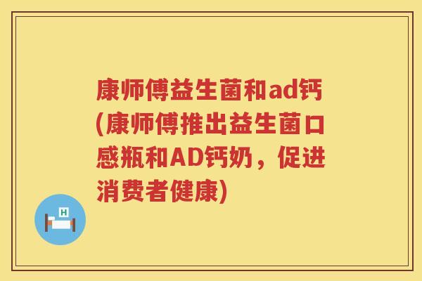 康师傅益生菌和ad钙(康师傅推出益生菌口感瓶和AD钙奶，促进消费者健康)