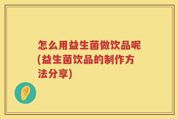 怎么用益生菌做饮品呢(益生菌饮品的制作方法分享)