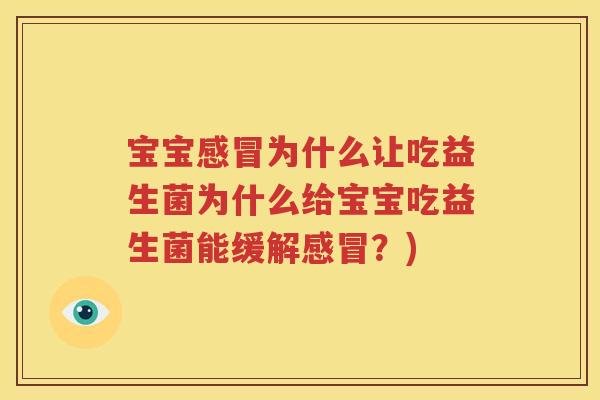 宝宝感冒为什么让吃益生菌为什么给宝宝吃益生菌能缓解感冒？)