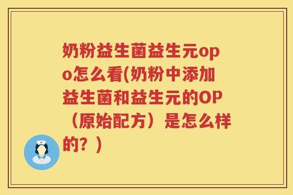 奶粉益生菌益生元opo怎么看(奶粉中添加益生菌和益生元的OP（原始配方）是怎么样的？)
