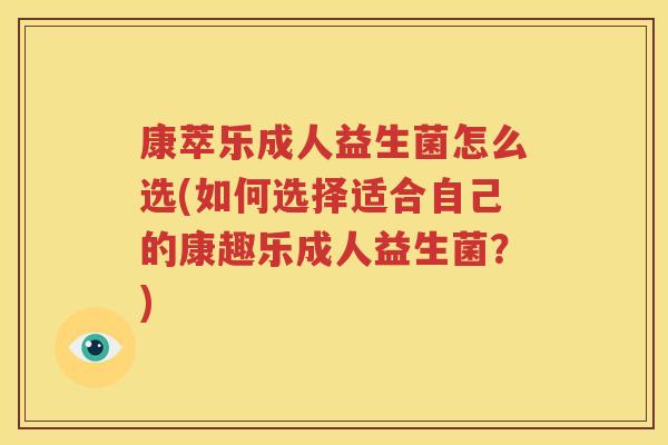 康萃乐成人益生菌怎么选(如何选择适合自己的康趣乐成人益生菌？)