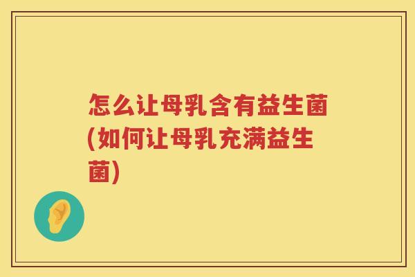 怎么让母乳含有益生菌(如何让母乳充满益生菌)