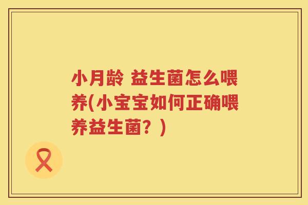 小月龄 益生菌怎么喂养(小宝宝如何正确喂养益生菌？)