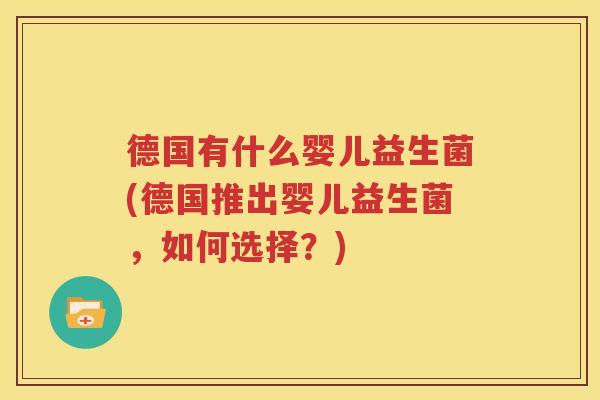 德国有什么婴儿益生菌(德国推出婴儿益生菌，如何选择？)