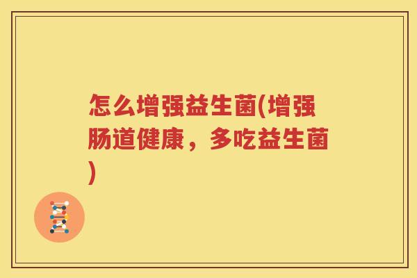 怎么增强益生菌(增强肠道健康，多吃益生菌)