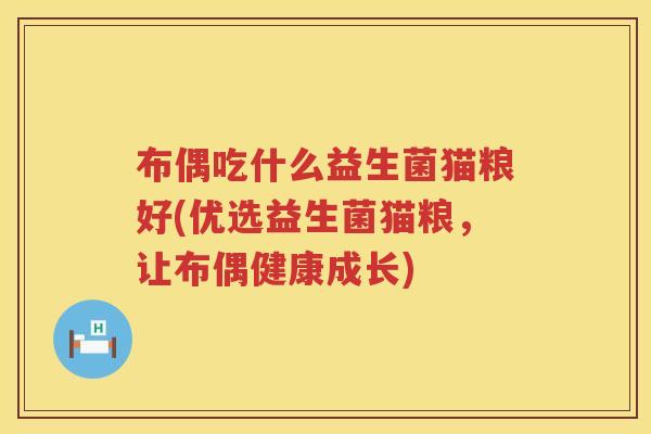 布偶吃什么益生菌猫粮好(优选益生菌猫粮，让布偶健康成长)