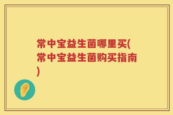常中宝益生菌哪里买(常中宝益生菌购买指南)