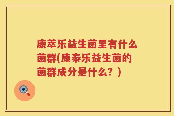 康萃乐益生菌里有什么菌群(康泰乐益生菌的菌群成分是什么？)
