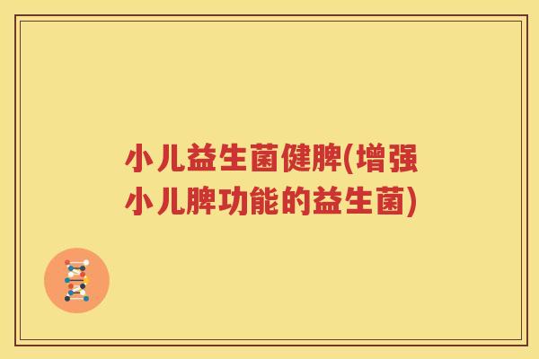 小儿益生菌健脾(增强小儿脾功能的益生菌)
