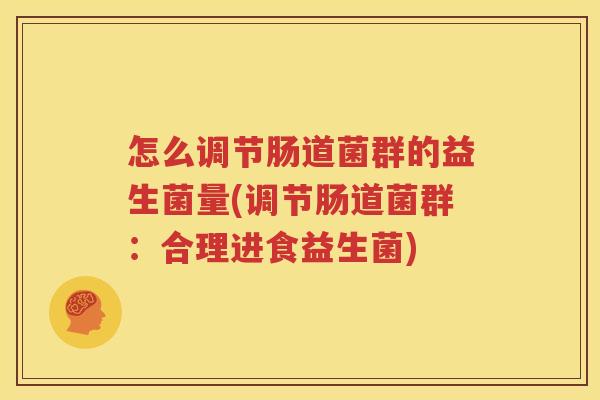 怎么调节肠道菌群的益生菌量(调节肠道菌群：合理进食益生菌)