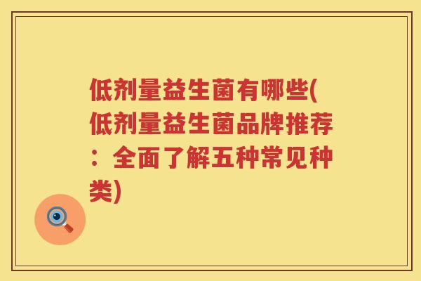 低剂量益生菌有哪些(低剂量益生菌品牌推荐：全面了解五种常见种类)