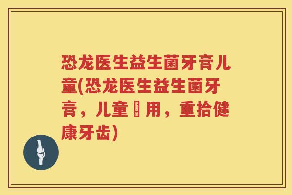 恐龙医生益生菌牙膏儿童(恐龙医生益生菌牙膏，儿童專用，重拾健康牙齿)