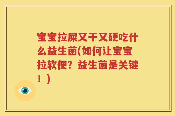 宝宝拉屎又干又硬吃什么益生菌(如何让宝宝拉软便？益生菌是关键！)