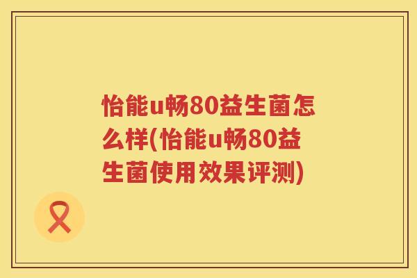 怡能u畅80益生菌怎么样(怡能u畅80益生菌使用效果评测)