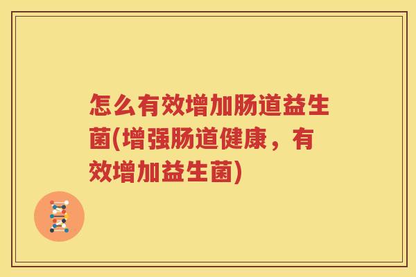 怎么有效增加肠道益生菌(增强肠道健康，有效增加益生菌)