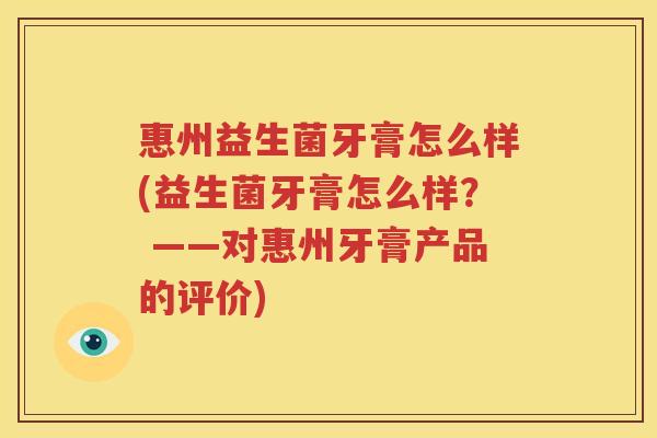 惠州益生菌牙膏怎么样(益生菌牙膏怎么样？ ——对惠州牙膏产品的评价)