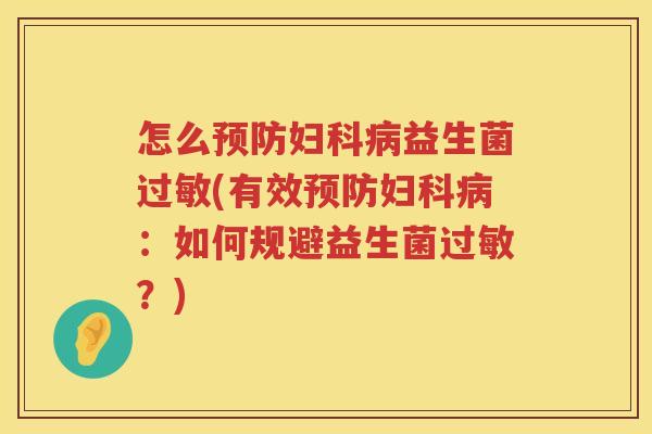 怎么预防妇科病益生菌过敏(有效预防妇科病：如何规避益生菌过敏？)