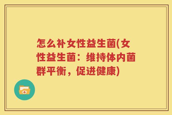 怎么补女性益生菌(女性益生菌：维持体内菌群平衡，促进健康)