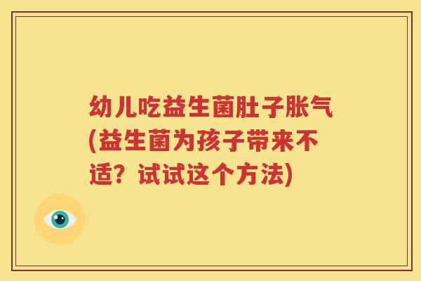 幼儿吃益生菌肚子胀气(益生菌为孩子带来不适？试试这个方法)