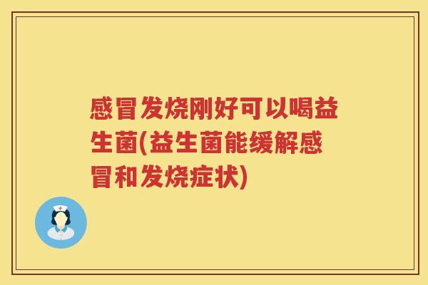 感冒发烧刚好可以喝益生菌(益生菌能缓解感冒和发烧症状)
