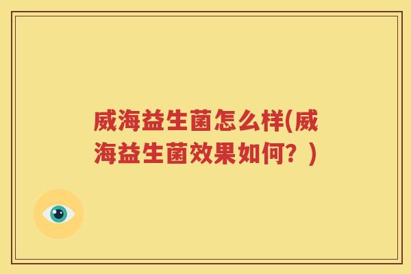 威海益生菌怎么样(威海益生菌效果如何？)