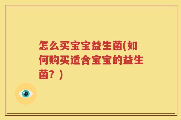 怎么买宝宝益生菌(如何购买适合宝宝的益生菌？)