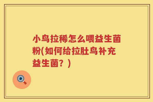 小鸟拉稀怎么喂益生菌粉(如何给拉肚鸟补充益生菌？)