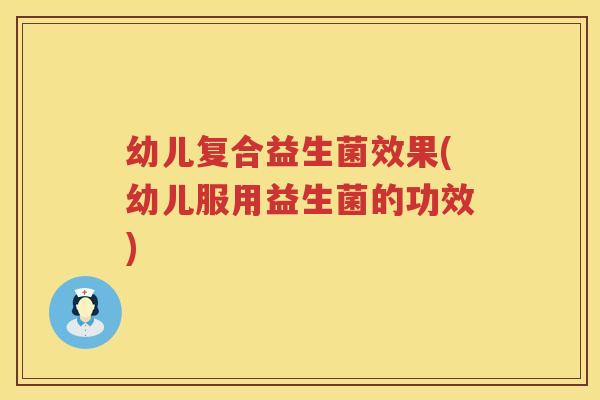 幼儿复合益生菌效果(幼儿服用益生菌的功效)