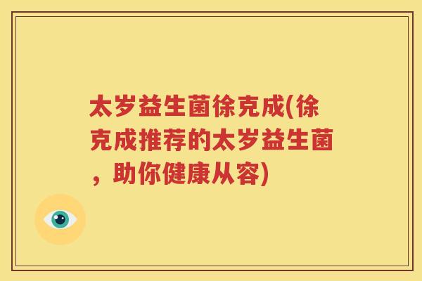 太岁益生菌徐克成(徐克成推荐的太岁益生菌，助你健康从容)